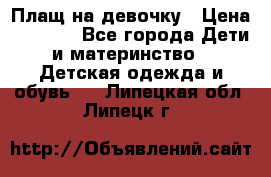 Плащ на девочку › Цена ­ 1 000 - Все города Дети и материнство » Детская одежда и обувь   . Липецкая обл.,Липецк г.